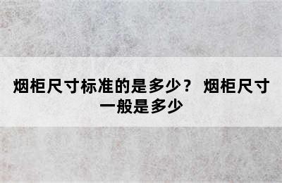 烟柜尺寸标准的是多少？ 烟柜尺寸一般是多少